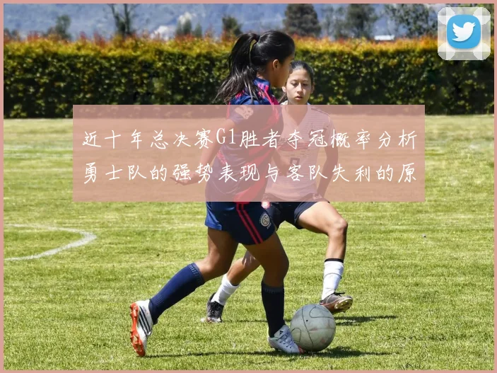 近十年总决赛G1胜者夺冠概率分析勇士队的强势表现与客队失利的原因探讨