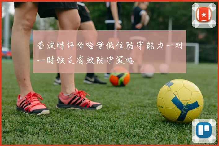 香波特评价哈登低位防守能力一对一时缺乏有效防守策略