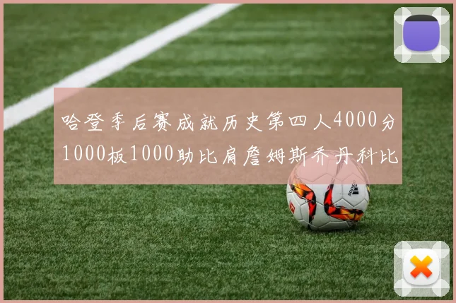 哈登季后赛成就历史第四人4000分1000板1000助比肩詹姆斯乔丹科比