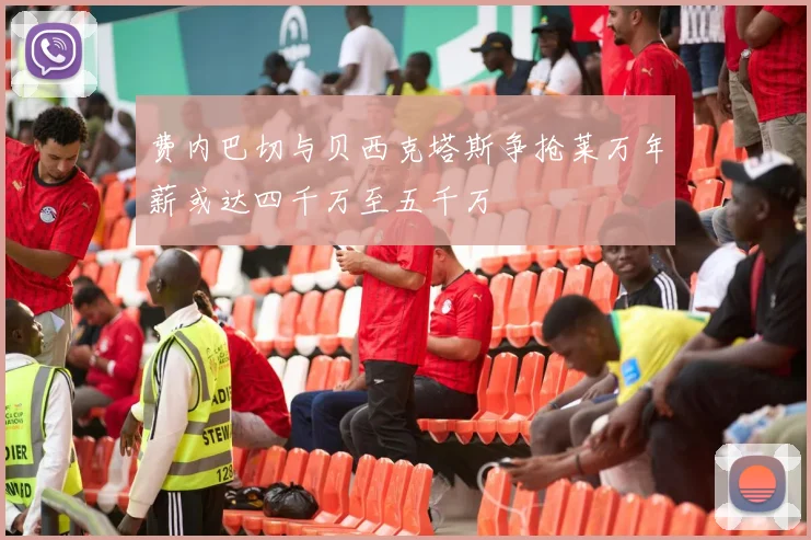 费内巴切与贝西克塔斯争抢莱万年薪或达四千万至五千万