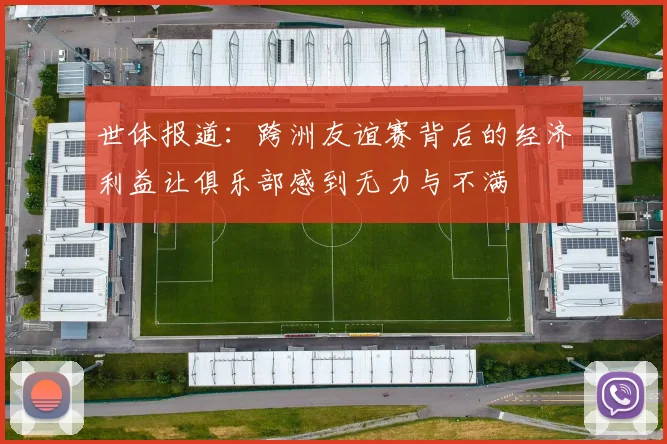 世体报道：跨洲友谊赛背后的经济利益让俱乐部感到无力与不满