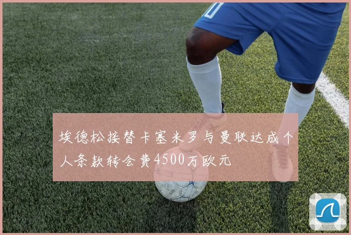 埃德松接替卡塞米罗与曼联达成个人条款转会费4500万欧元